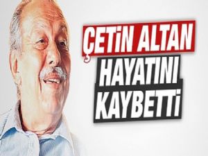 GAZETECİ ÇETİN ALTAN HAYATINI KAYBETTİ