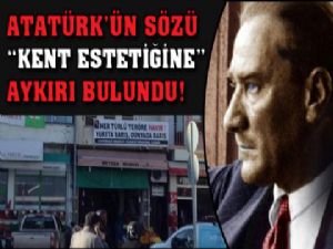 ATATÜRK'ÜN SÖZÜ KENT ESTETİĞİNE AYKIRIYMIŞ